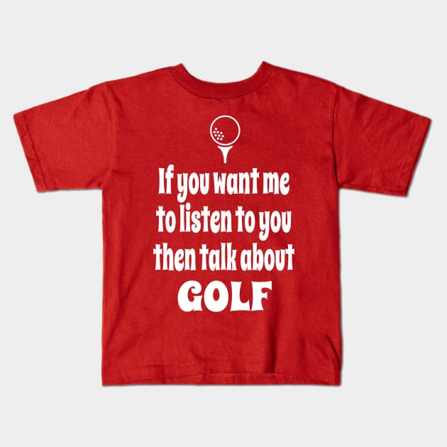 If You Want Me To Listen To You Then Talk About Golf Kids T-Shirt by IceTees